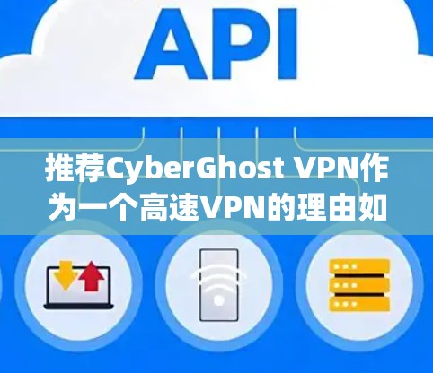 推荐CyberGhost VPN作为一个高速VPN的理由如下 推荐CyberGhost VPN作为一个高速VPN的理由如下