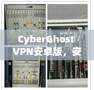 CyberGhost VPN安卓版，安全隐私保护的全能解决方案