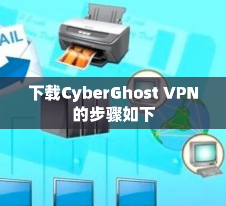 下载CyberGhost VPN的步骤如下 下载CyberGhost VPN的步骤如下