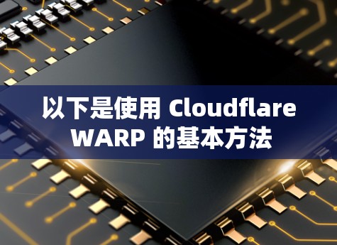以下是使用 Cloudflare WARP 的基本方法 以下是使用 Cloudflare WARP 的基本方法