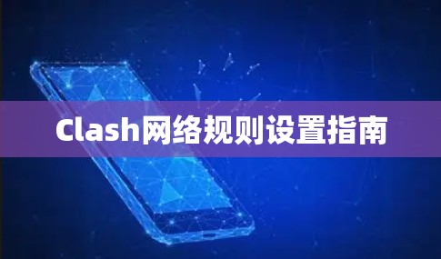 Clash网络规则设置指南 Clash网络规则设置指南