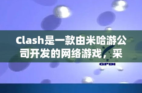 Clash是一款由米哈游公司开发的网络游戏,采用二次元美术风格,提供丰富的角色、武器和技能,使用独特的回合制战斗系统。以下是学习Clash战斗机制的详细步骤和总结 Clash是一款由米哈游公司开发的网络游戏,采用二次元美术风格,提供丰富的角色、武器和技能,使用独特的回合制战斗系统。以下是学习Clash战斗机制的详细步骤和总结