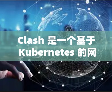 Clash 是一个基于 Kubernetes 的网络管理工具,用于在容器网络中管理服务发现和路由。以下是逐步的Clash节点管理工具使用指南 Clash 是一个基于 Kubernetes 的网络管理工具,用于在容器网络中管理服务发现和路由。以下是逐步的Clash节点管理工具使用指南