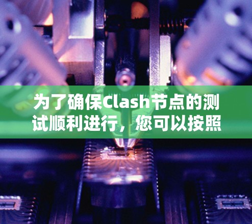 为了确保Clash节点的测试顺利进行,您可以按照以下步骤进行 为了确保Clash节点的测试顺利进行,您可以按照以下步骤进行