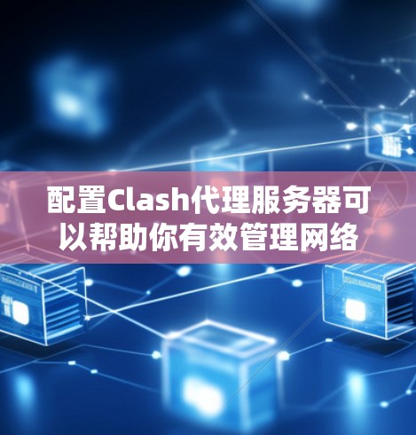 配置Clash代理服务器可以帮助你有效管理网络流量,提升安全性和效率。以下是详细的步骤指南 配置Clash代理服务器可以帮助你有效管理网络流量,提升安全性和效率。以下是详细的步骤指南
