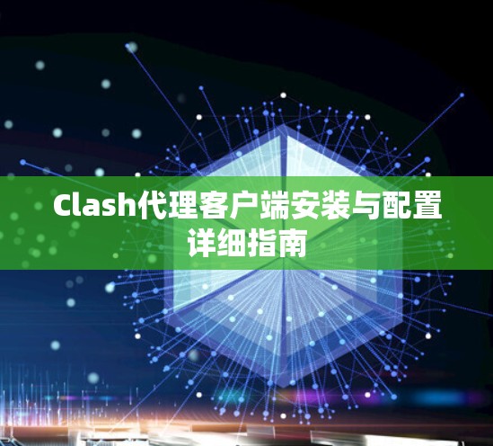 Clash代理客户端安装与配置详细指南 Clash代理客户端安装与配置详细指南