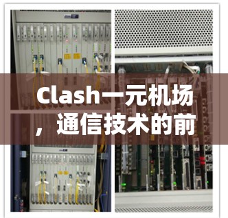 Clash一元机场,通信技术的前沿突破与应用探索 Clash一元机场,通信技术的前沿突破与应用探索
