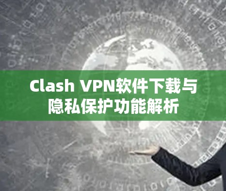 Clash VPN软件下载与隐私保护功能解析 Clash VPN软件下载与隐私保护功能解析