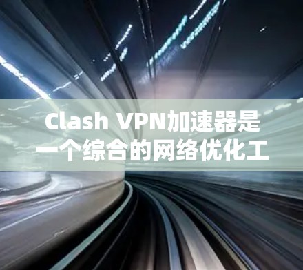 Clash VPN加速器是一个综合的网络优化工具，结合了DNS加速和VPN功能，旨在提升网络速度和隐私保护。以下是对Clash VPN加速器的详细分析和总结