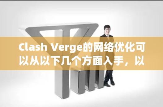 Clash Verge的网络优化可以从以下几个方面入手，以提升游戏的运行性能和用户体验