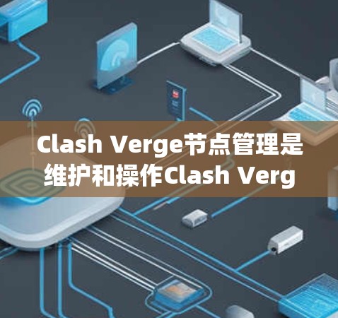 Clash Verge节点管理是维护和操作Clash Verge网络的重要任务,涉及多个步骤和知识点。以下是关于Clash Verge节点管理的详细指南,帮助您顺利进行节点的安装、配置和管理 Clash Verge节点管理是维护和操作Clash Verge网络的重要任务,涉及多个步骤和知识点。以下是关于Clash Verge节点管理的详细指南,帮助您顺利进行节点的安装、配置和管理