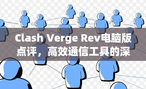 Clash Verge Rev电脑版点评，高效通信工具的深度测评