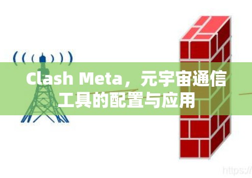Clash Meta,元宇宙通信工具的配置与应用 Clash Meta,元宇宙通信工具的配置与应用