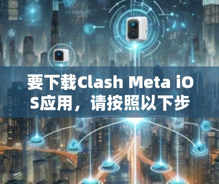要下载Clash Meta iOS应用,请按照以下步骤操作 要下载Clash Meta iOS应用,请按照以下步骤操作
