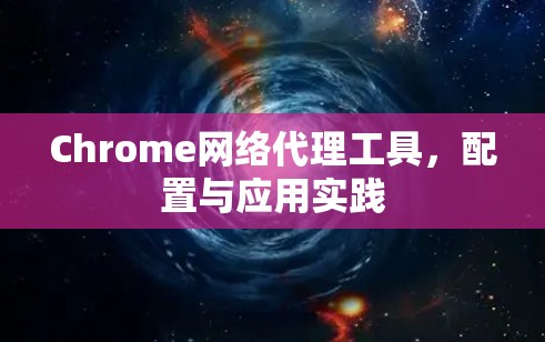 Chrome网络代理工具，配置与应用实践