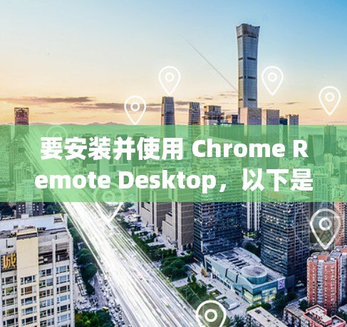 要安装并使用 Chrome Remote Desktop，以下是详细的步骤指南