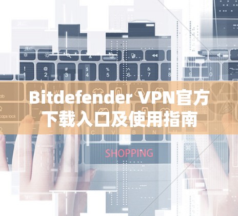 Bitdefender VPN官方下载入口及使用指南