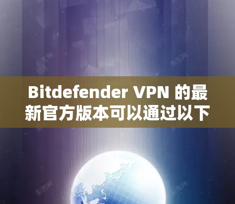 Bitdefender VPN 的最新官方版本可以通过以下步骤获取