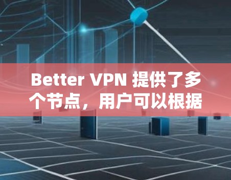 Better VPN 提供了多个节点,用户可以根据需求选择不同的服务器来连接。为了确保连接速度快,用户可以通过以下方式测试和选择Better VPN的高速线路 Better VPN 提供了多个节点,用户可以根据需求选择不同的服务器来连接。为了确保连接速度快,用户可以通过以下方式测试和选择Better VPN的高速线路