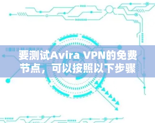 要测试Avira VPN的免费节点，可以按照以下步骤进行