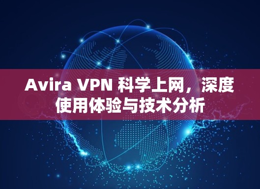 Avira VPN 科学上网,深度使用体验与技术分析 Avira VPN 科学上网,深度使用体验与技术分析