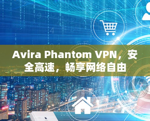 Avira Phantom VPN,安全高速,畅享网络自由 Avira Phantom VPN,安全高速,畅享网络自由