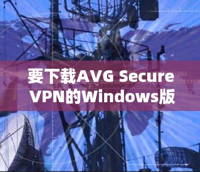 要下载AVG Secure VPN的Windows版，请按照以下步骤操作