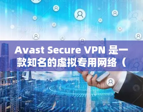 Avast Secure VPN 是一款知名的虚拟专用网络（VPN）服务，旨在保护用户的网络安全，提供匿名性和隐私保护。以下是对其安全性的综合评测和分析