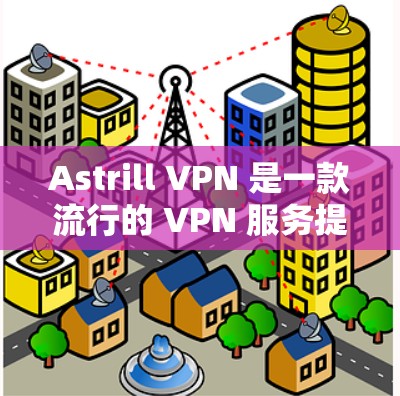 Astrill VPN 是一款流行的 VPN 服务提供商,提供稳定和高效的网络连接,适用于多种用户需求。以下是推荐使用 Astrill VPN 的稳定客户端的几种方式 Astrill VPN 是一款流行的 VPN 服务提供商,提供稳定和高效的网络连接,适用于多种用户需求。以下是推荐使用 Astrill VPN 的稳定客户端的几种方式