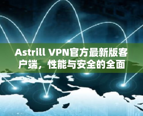 Astrill VPN官方最新版客户端,性能与安全的全面提升 Astrill VPN官方最新版客户端,性能与安全的全面提升