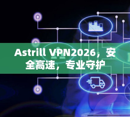 Astrill VPN2026,安全高速,专业守护 Astrill VPN2026,安全高速,专业守护