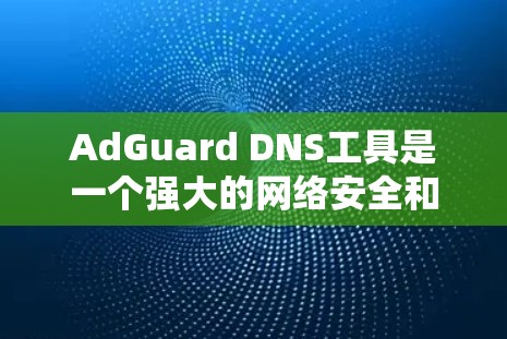 AdGuard DNS工具是一个强大的网络安全和隐私保护工具,帮助用户过滤广告、阻止 trackers 以及提升网络安全。以下是使用AdGuard DNS工具的详细指南 AdGuard DNS工具是一个强大的网络安全和隐私保护工具,帮助用户过滤广告、阻止 trackers 以及提升网络安全。以下是使用AdGuard DNS工具的详细指南