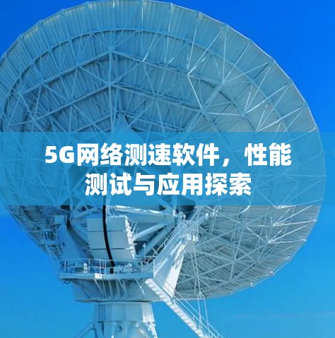 5G网络测速软件,性能测试与应用探索 5G网络测速软件,性能测试与应用探索