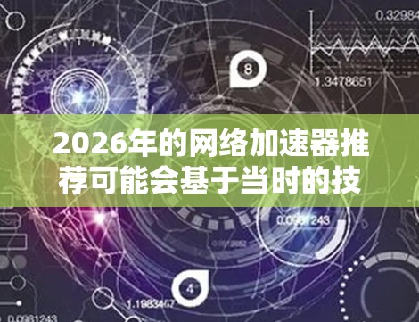 2026年的网络加速器推荐可能会基于当时的技术发展和用户需求有所调整。以下是一些可能的推荐方向和技术趋势，供你参考