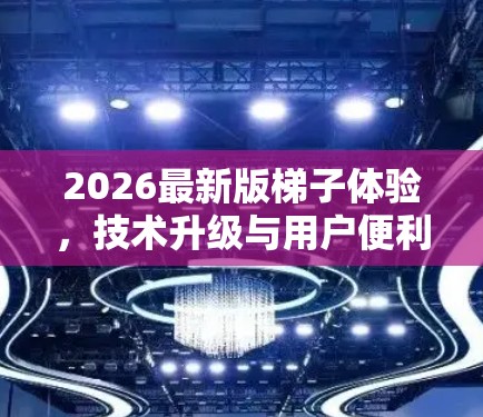 2026最新版梯子体验，技术升级与用户便利性分析