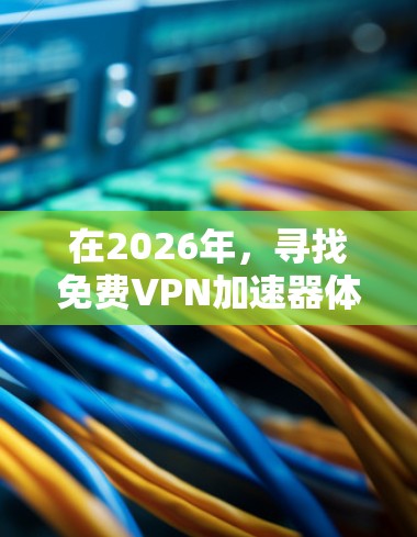 在2026年，寻找免费VPN加速器体验下载仍然是一个受欢迎的需求，尤其是对于需要加速互联网连接的用户。以下是一些可能的推荐和注意事项