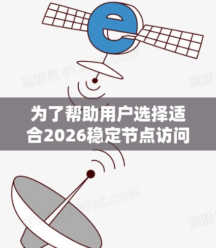 为了帮助用户选择适合2026稳定节点访问的软件和工具，以下是一份详细的建议