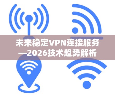 未来稳定VPN连接服务—2026技术趋势解析