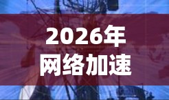 2026年网络加速客户端技术探索与应用 2026年网络加速客户端技术探索与应用