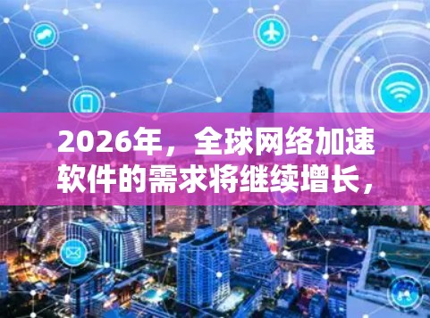 2026年,全球网络加速软件的需求将继续增长,尤其是在云计算、边缘计算、5G和AI等领域。随着企业对网络性能和用户体验的要求不断提高,以下是一些全球范围内推荐的网络加速软件和技术方向 2026年,全球网络加速软件的需求将继续增长,尤其是在云计算、边缘计算、5G和AI等领域。随着企业对网络性能和用户体验的要求不断提高,以下是一些全球范围内推荐的网络加速软件和技术方向