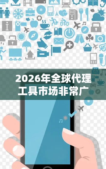 2026年全球代理工具市场非常广泛，涵盖了多个领域，包括市场调研、客户管理、数据分析、营销推广、供应链管理等。以下是一些可能的代理工具合集，供你参考