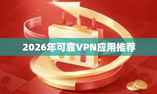 2026年可靠VPN应用推荐 2026年可靠VPN应用推荐