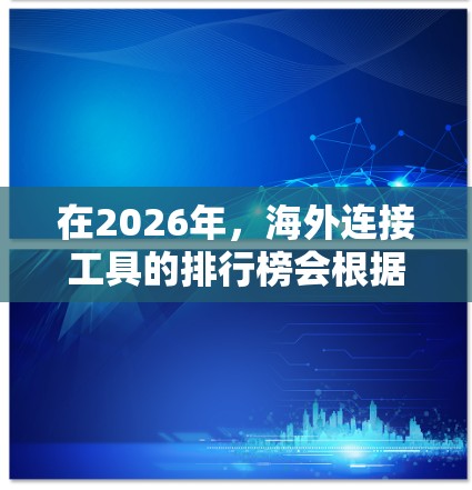 在2026年,海外连接工具的排行榜会根据多个因素进行评估,包括市场占有率、用户体验、功能强大程度以及用户反馈等。以下是一些可能的排名,基于当前市场趋势和预测 在2026年,海外连接工具的排行榜会根据多个因素进行评估,包括市场占有率、用户体验、功能强大程度以及用户反馈等。以下是一些可能的排名,基于当前市场趋势和预测