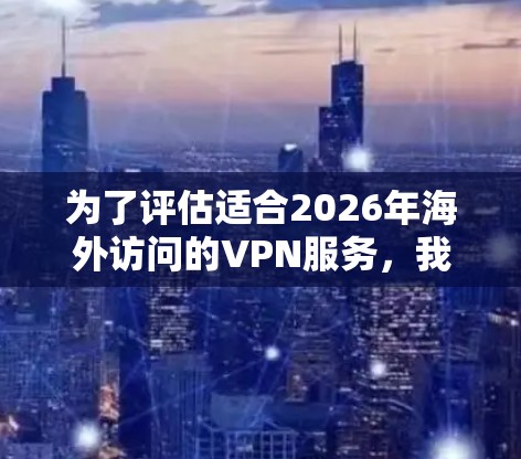 为了评估适合2026年海外访问的VPN服务,我们需要考虑以下几个关键因素 为了评估适合2026年海外访问的VPN服务,我们需要考虑以下几个关键因素