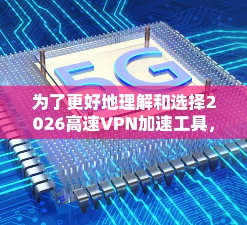 为了更好地理解和选择2026高速VPN加速工具,可以按照以下步骤进行分析和决策 为了更好地理解和选择2026高速VPN加速工具,可以按照以下步骤进行分析和决策