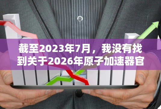 截至2023年7月，我没有找到关于2026年原子加速器官网的具体信息。可能这是一个未公开或正在规划中的项目。如果你正在寻找相关信息，建议通过以下途径获取