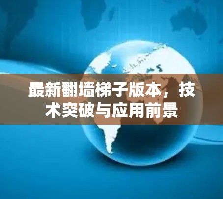 最新翻墙梯子版本，技术突破与应用前景