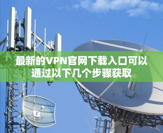 最新的VPN官网下载入口可以通过以下几个步骤获取