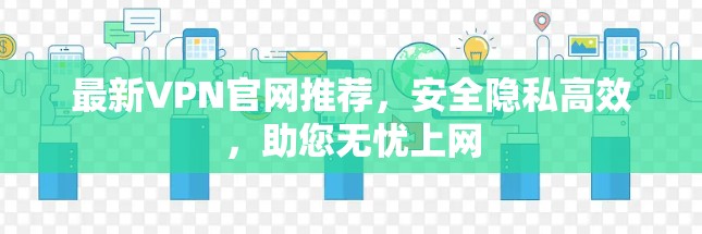 最新VPN官网推荐，安全隐私高效，助您无忧上网