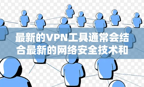 最新的VPN工具通常会结合最新的网络安全技术和协议，以提供更高的安全性和性能。以下是一些最新的VPN工具和技术趋势